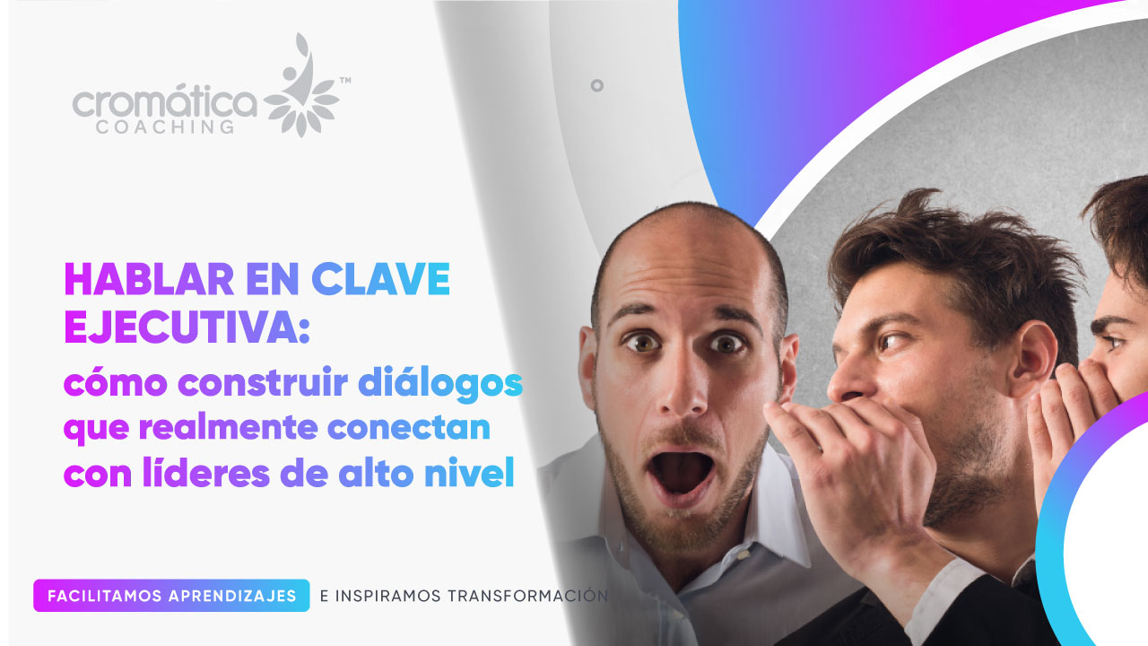 Hablar en clave ejecutiva: cómo construir diálogos que realmente conectan con líderes de alto nivel